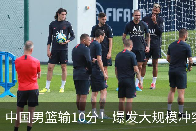 中国男篮输10分！爆发大规模冲突，3人罚出场，1人摔重伤