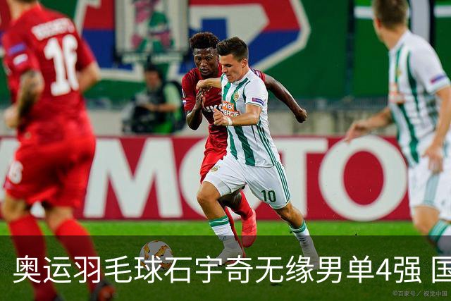 奥运羽毛球石宇奇无缘男单4强 国羽无缘该项奖牌