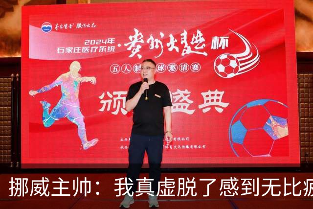 挪威主帅：我真虚脱了感到无比疲惫 对阵英格兰要踢得像猎犬一样