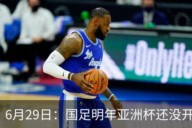 6月29日：国足明年亚洲杯还没开始踢！主要竞争对手就因为提前退赛被取消资格