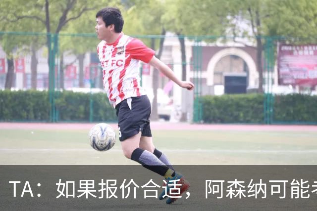 TA：如果报价合适，阿森纳可能考虑出售特罗萨德、马丁内利